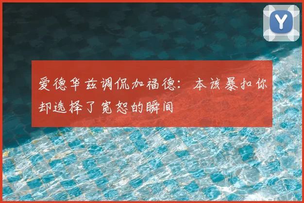 爱德华兹调侃加福德：本该暴扣你却选择了宽恕的瞬间