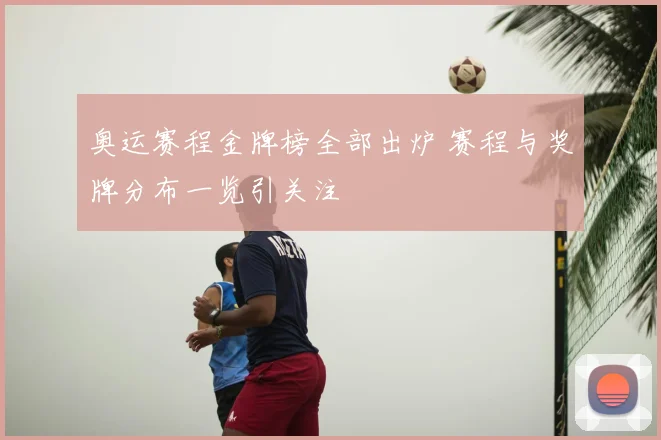 奥运赛程金牌榜全部出炉 赛程与奖牌分布一览引关注