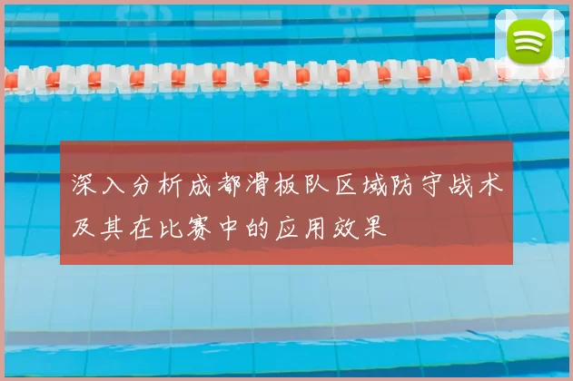 深入分析成都滑板队区域防守战术及其在比赛中的应用效果