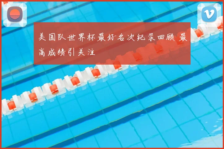 美国队世界杯最好名次纪录回顾 最高成绩引关注