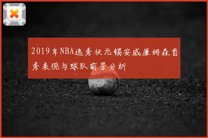 2019年NBA选秀状元锡安威廉姆森首秀表现与球队前景分析