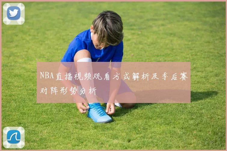 NBA直播视频观看方式解析及季后赛对阵形势分析