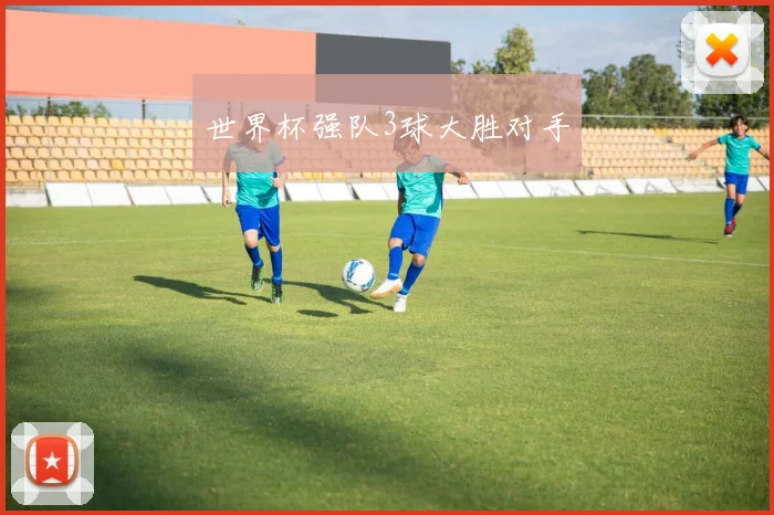 世界杯强队3球大胜对手
