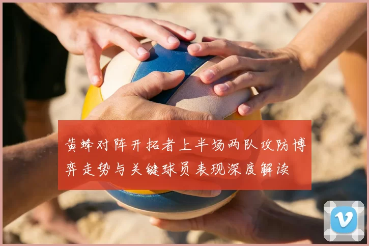 黄蜂对阵开拓者上半场两队攻防博弈走势与关键球员表现深度解读