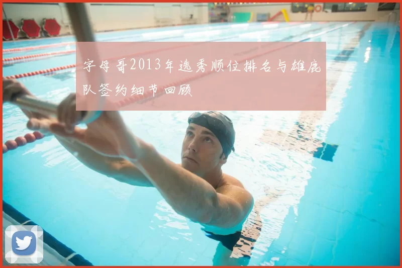 字母哥2013年选秀顺位排名与雄鹿队签约细节回顾