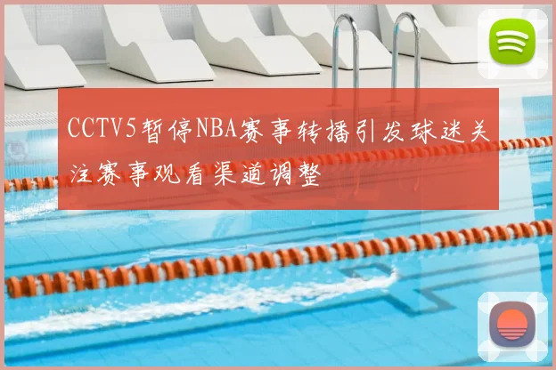 CCTV5暂停NBA赛事转播引发球迷关注赛事观看渠道调整