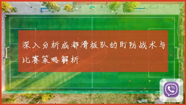 深入分析成都滑板队的盯防战术与比赛策略解析