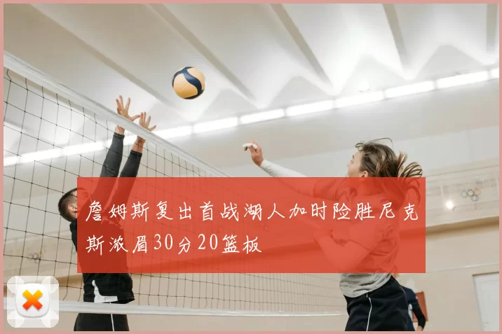 詹姆斯复出首战湖人加时险胜尼克斯浓眉30分20篮板