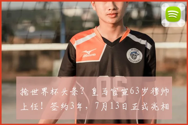 抢世界杯头条?皇马官宣63岁穆帅上任!签约3年,7月13日正式亮相