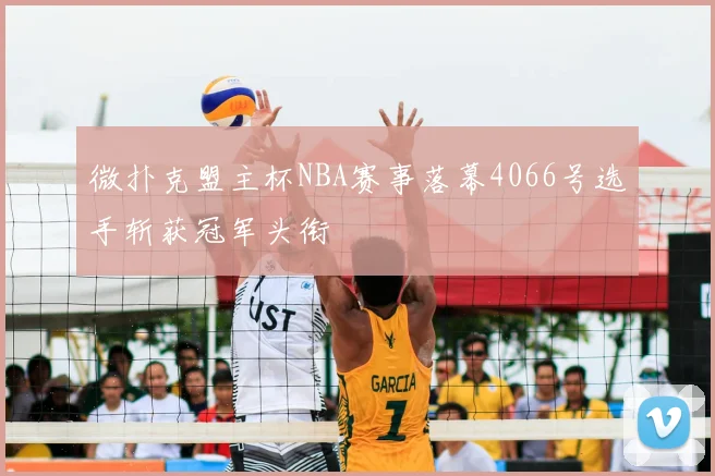 微扑克盟主杯NBA赛事落幕4066号选手斩获冠军头衔