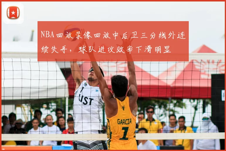NBA回放录像回放中后卫三分线外连续失手，球队进攻效率下滑明显