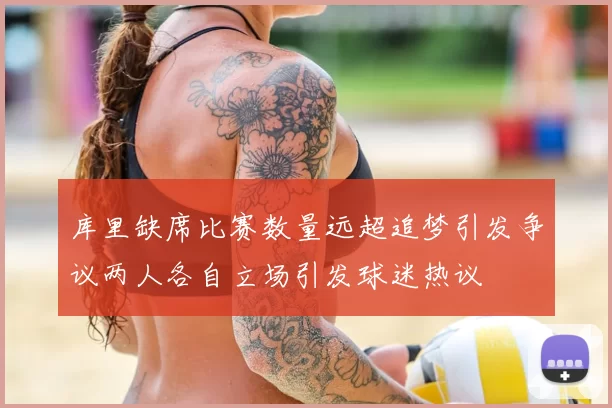 库里缺席比赛数量远超追梦引发争议两人各自立场引发球迷热议