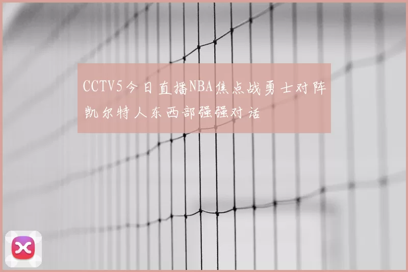 CCTV5今日直播NBA焦点战勇士对阵凯尔特人东西部强强对话