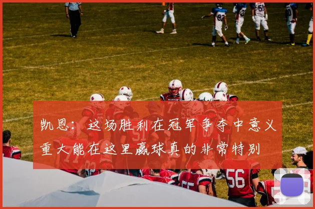 凯恩：这场胜利在冠军争夺中意义重大能在这里赢球真的非常特别