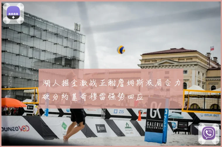 湖人掘金激战正酣詹姆斯浓眉合力砍分约基奇穆雷强势回应