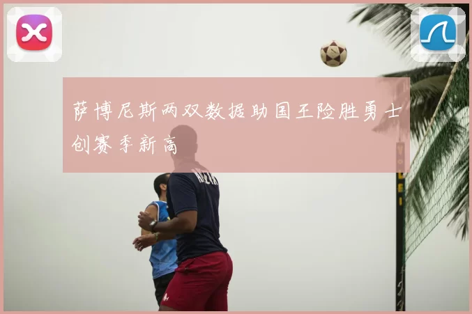 萨博尼斯两双数据助国王险胜勇士创赛季新高