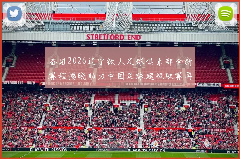 奋进2026辽宁铁人足球俱乐部全新赛程揭晓助力中国足球超级联赛再创辉煌