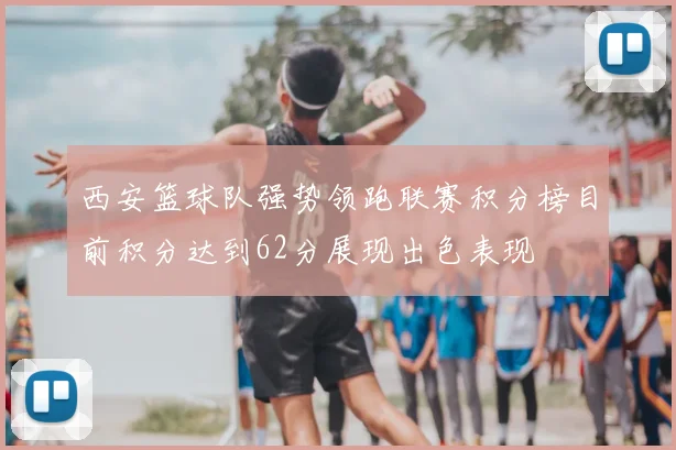 西安篮球队强势领跑联赛积分榜目前积分达到62分展现出色表现