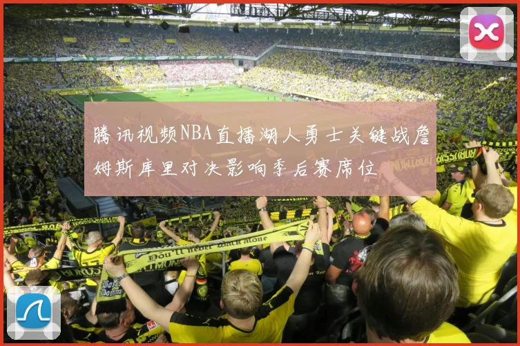 腾讯视频NBA直播湖人勇士关键战詹姆斯库里对决影响季后赛席位
