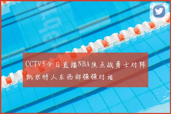 CCTV5今日直播NBA焦点战勇士对阵凯尔特人东西部强强对话