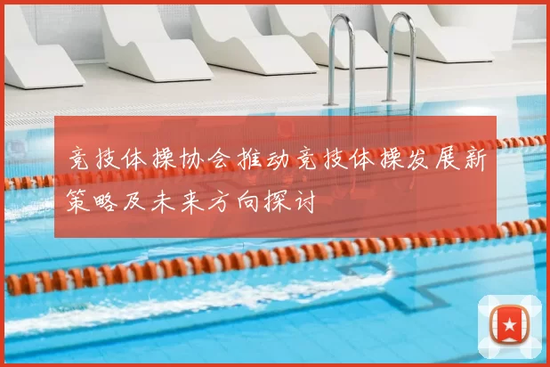 竞技体操协会推动竞技体操发展新策略及未来方向探讨
