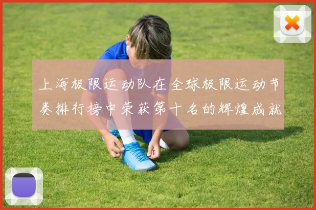 上海极限运动队在全球极限运动节奏排行榜中荣获第十名的辉煌成就